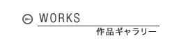 WORKS　作品ギャラリー